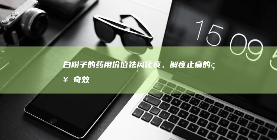 白附子的药用价值：祛风化痰，解痉止痛的神奇效用